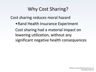 Why Cost Sharing?
Cost sharing reduces moral hazard
•Rand Health Insurance Experiment
Cost sharing had a material impact on
lowering utilization, without any
significant negative health consequences
 