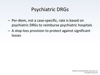 Psychiatric DRGs
– Per-diem, not a case-specific, rate is based on
psychiatric DRGs to reimburse psychiatric hospitals
– A stop-loss provision to protect against significant
losses
 