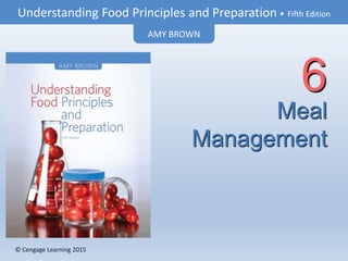 © Cengage Learning 2015
Understanding Food Principles and Preparation • Fifth Edition
AMY BROWN
© Cengage Learning 2015
Meal
Management
6
 