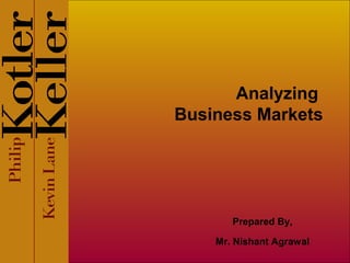 Analyzing
Business Markets
Prepared By,
Mr. Nishant Agrawal
 