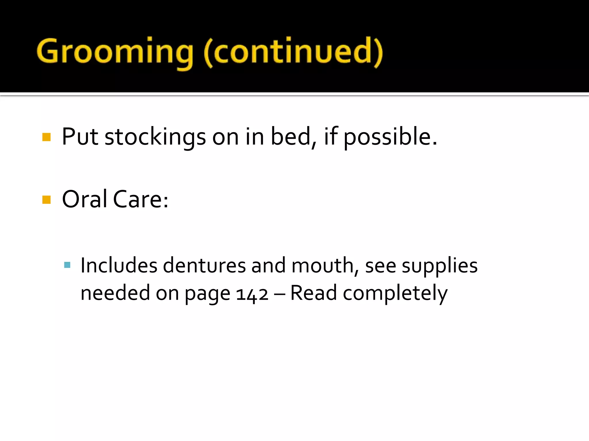  Put stockings on in bed, if possible.
 Oral Care:
 Includes dentures and mouth, see supplies
needed on page 142 – Read completely
 