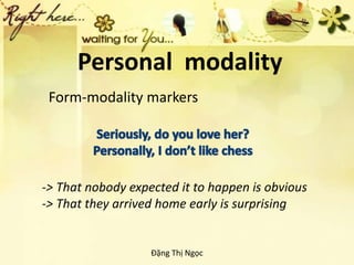 Personal modality
Form-modality markers
-> That nobody expected it to happen is obvious
-> That they arrived home early is surprising
Đặng Thị Ngọc
 