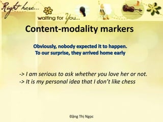 Content-modality markers
-> I am serious to ask whether you love her or not.
-> It is my personal idea that I don’t like c...