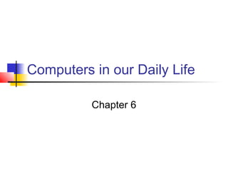 Computers in our Daily Life
Chapter 6
 