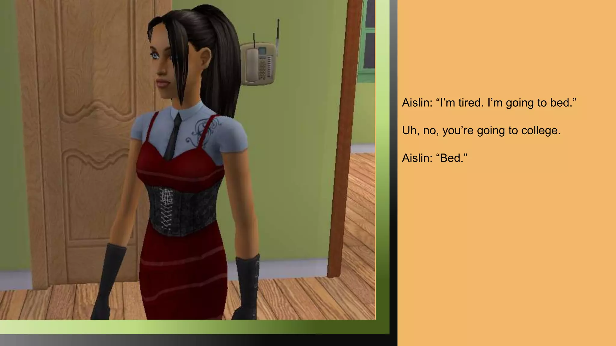 Aislin: “I’m tired. I’m going to bed.”
Uh, no, you’re going to college.
Aislin: “Bed.”
 