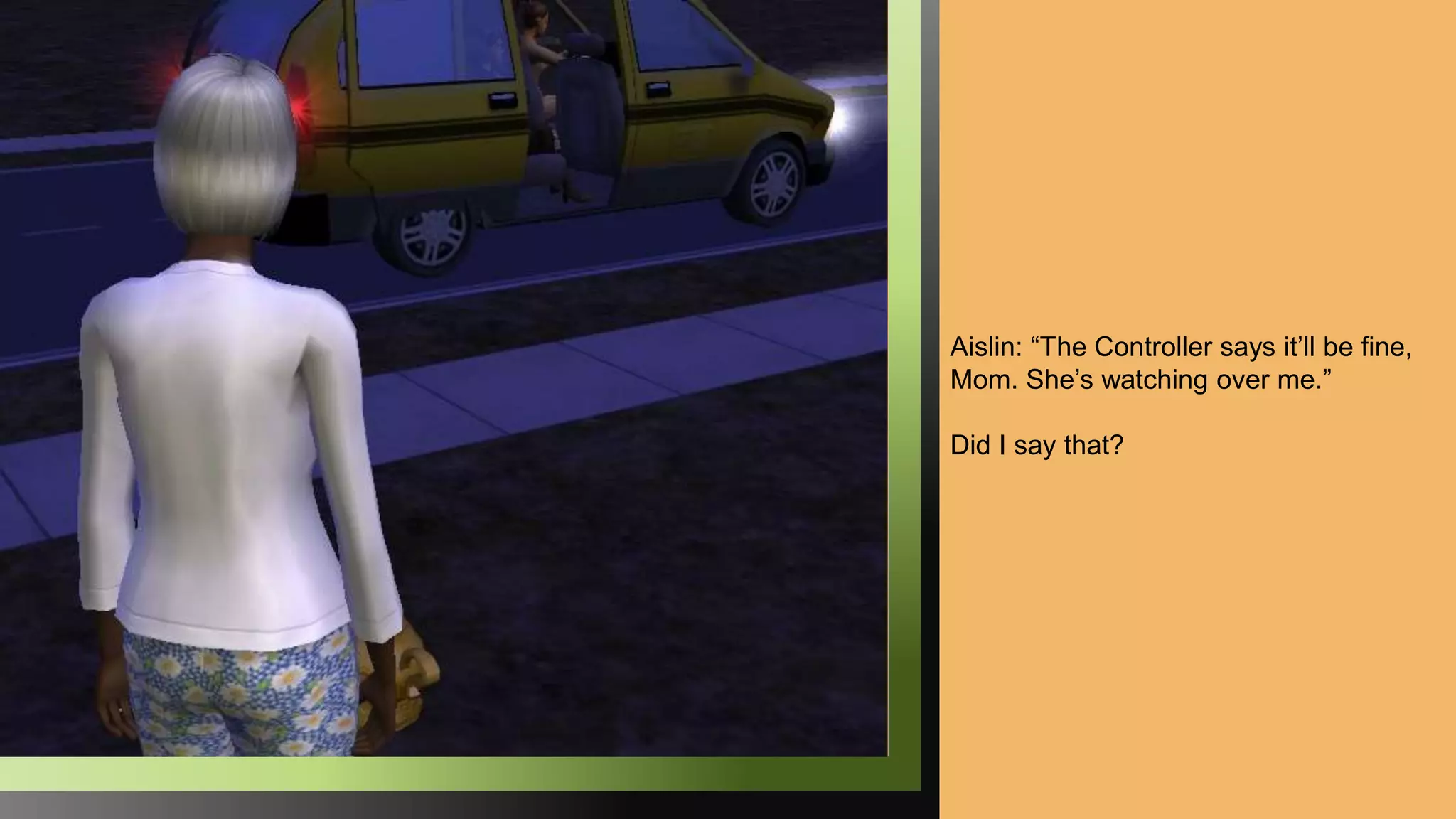 Aislin: “The Controller says it’ll be fine,
Mom. She’s watching over me.”
Did I say that?
 