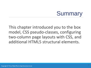 Copyright © Terry Felke-Morris http://terrymorris.net
Summary
This chapter introduced you to the box
model, CSS pseudo-classes, configuring
two-column page layouts with CSS, and
additional HTML5 structural elements.
33
 