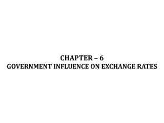 CHAPTER – 6
GOVERNMENT INFLUENCE ON EXCHANGE RATES
 