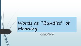Words as “Bundles” of
Meaning
Chapter 6
 