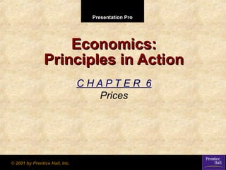 Presentation ProPresentation Pro
© 2001 by Prentice Hall, Inc.© 2001 by Prentice Hall, Inc.
Economics:Economics:
Principles in ActionPrinciples in Action
C H A P T E R 6
Prices
 