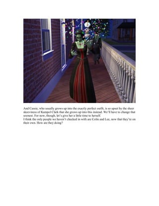 And Cassie, who usually grows up into the exactly perfect outfit, is so upset by the sheer
skeeviness of Kampol Clark that she grows up into this instead. We’ll have to change that
soonest. For now, though, let’s give her a little time to herself.
I think the only people we haven’t checked in with are Colin and Lee, now that they’re on
their own. How are they doing?
 