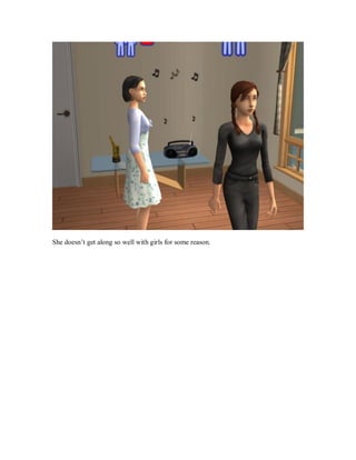 She doesn’t get along so well with girls for some reason.
 