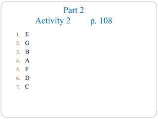 Part 2
Activity 2 p. 108
1. E
2. G
3. B
4. A
5. F
6. D
7. C
 