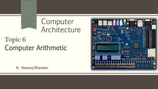 Er. Nawaraj Bhandari
Topic 6
Computer Arithmetic
Computer
Architecture
 