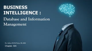 BUSINESS
INTELLIGENCE :
Database and Information
Management
Dr. Aditya H.P.K Putra, SE.,MM
Chapter. SIX
 