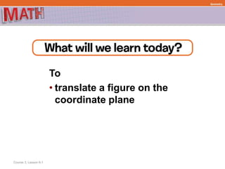 To
• translate a figure on the
coordinate plane
Course 3, Lesson 6-1
Geometry
 