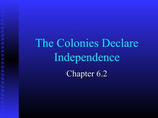 The Colonies Declare
   Independence
      Chapter 6.2
 