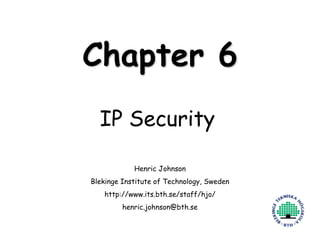 Henric Johnson 1
Chapter 6
IP Security
Henric Johnson
Blekinge Institute of Technology, Sweden
http://www.its.bth.se/staff/hjo/
henric.johnson@bth.se
 