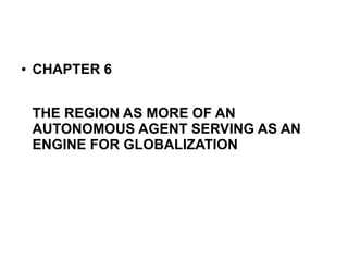 ● CHAPTER 6
THE REGION AS MORE OF AN
AUTONOMOUS AGENT SERVING AS AN
ENGINE FOR GLOBALIZATION
 