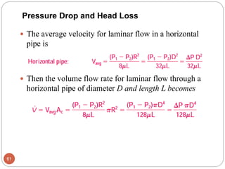  The average velocity for laminar flow in a horizontal
pipe is
 Then the volume flow rate for laminar flow through a
horizontal pipe of diameter D and length L becomes
61
Pressure Drop and Head Loss
 
