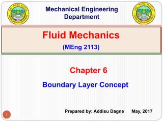 1
Boundary Layer Concept
Chapter 6
Fluid Mechanics
(MEng 2113)
Mechanical Engineering
Department
Prepared by: Addisu Dagne May, 2017
 