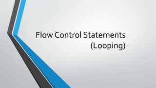 Flow Control Statements
(Looping)
 