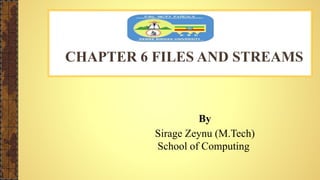 CHAPTER 6 FILES AND STREAMS
By
Sirage Zeynu (M.Tech)
School of Computing
 