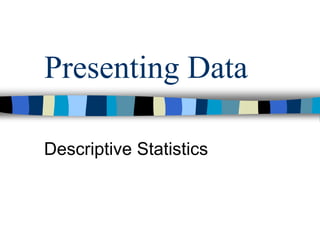 Presenting Data
Descriptive Statistics
 
