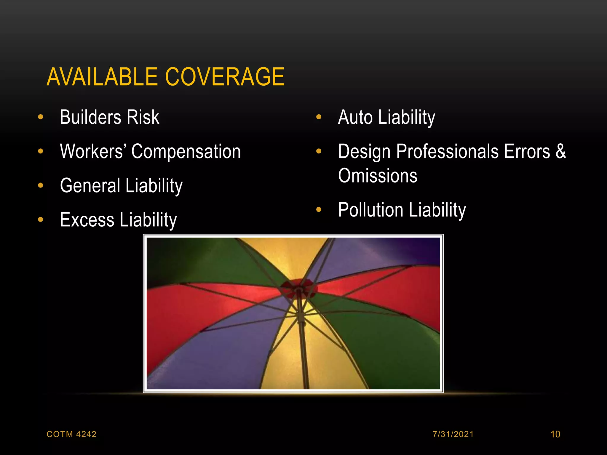 • Builders Risk
• Workers’ Compensation
• General Liability
• Excess Liability
• Auto Liability
• Design Professionals Errors &
Omissions
• Pollution Liability
AVAILABLE COVERAGE
7/31/2021
COTM 4242 10
 
