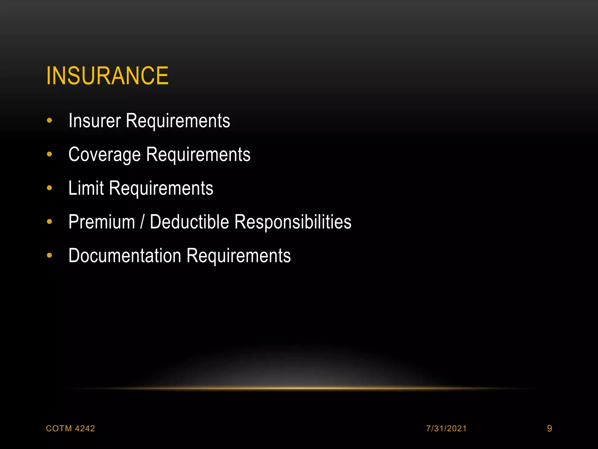 INSURANCE
7/31/2021
COTM 4242 9
• Insurer Requirements
• Coverage Requirements
• Limit Requirements
• Premium / Deductible Responsibilities
• Documentation Requirements
 
