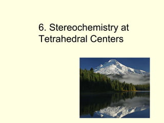 6. Stereochemistry at
Tetrahedral Centers
 
