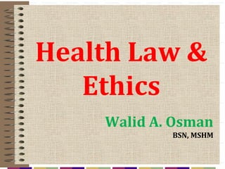 Health Law &
Ethics
Walid A. Osman
BSN, MSHM
 