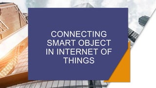 CONNECTING
SMART OBJECT
IN INTERNET OF
THINGS
 