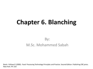 Chapter 6. Blanching
By:
M.Sc. Mohammed Sabah
Book = Fellows P. (2000) . Food Processing Technology Principles and Practice. Second Edition. Publishing CRC press.
New York. P.P. 233
 
