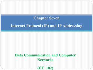 Chapter Seven
Internet Protocol (IP) and IPAddressing
Data Communication and Computer
Networks
(CE 102)
 