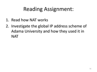 Reading Assignment:
1. Read how NAT works
2. Investigate the global IP address scheme of
Adama University and how they used it in
NAT
50
 