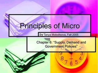 Principles of Micro
Chapter 6: “Supply, Demand and
Government Policies”
by Tanya Molodtsova, Fall 2005
 