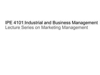 IPE 4101:Industrial and Business Management
Lecture Series on Marketing Management
 