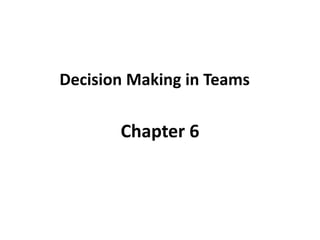 Decision Making in Teams
Chapter 6
 