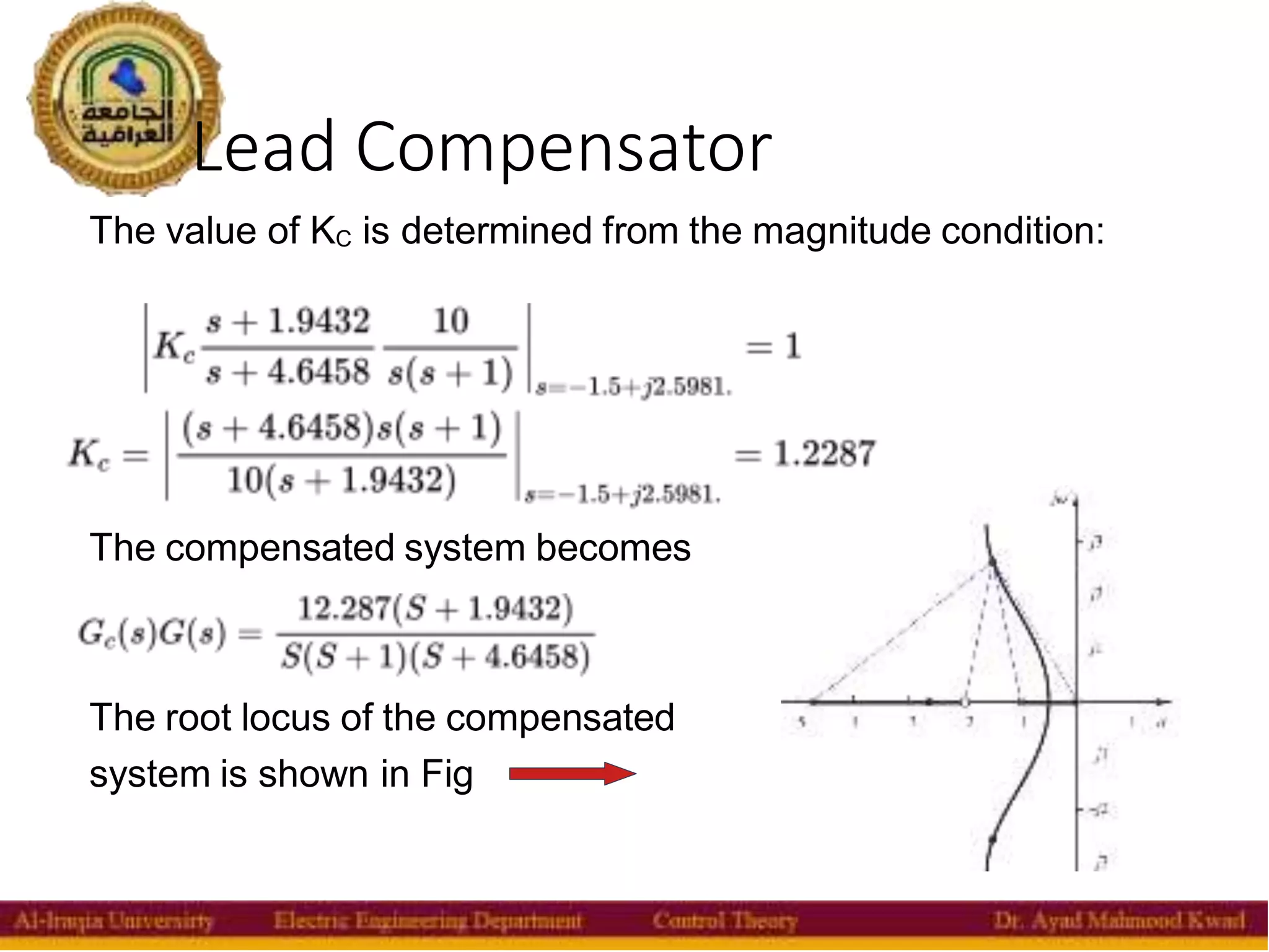 Lead Compensator
34
The value of KC is determined from the magnitude condition:
The compensated system becomes
The root locus of the compensated
system is shown in Fig
 
