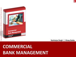 COMMERCIAL
BANK MANAGEMENT
Kanhaiya Singh | Vinay Dutta
Copyright
©
2013
by
McGraw
Hill
Education
(India)
Private
Limited
 
