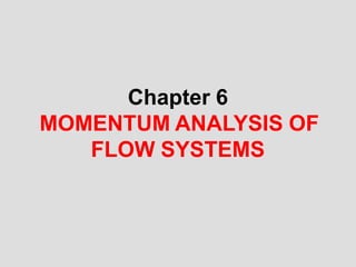 Chapter 6
MOMENTUM ANALYSIS OF
FLOW SYSTEMS
 