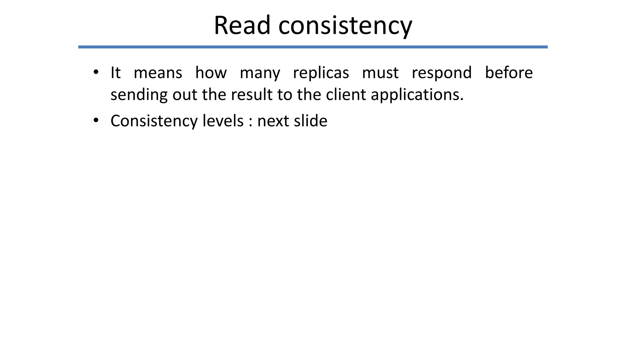 Read consistency
• It means how many replicas must respond before
sending out the result to the client applications.
• Consistency levels : next slide
 