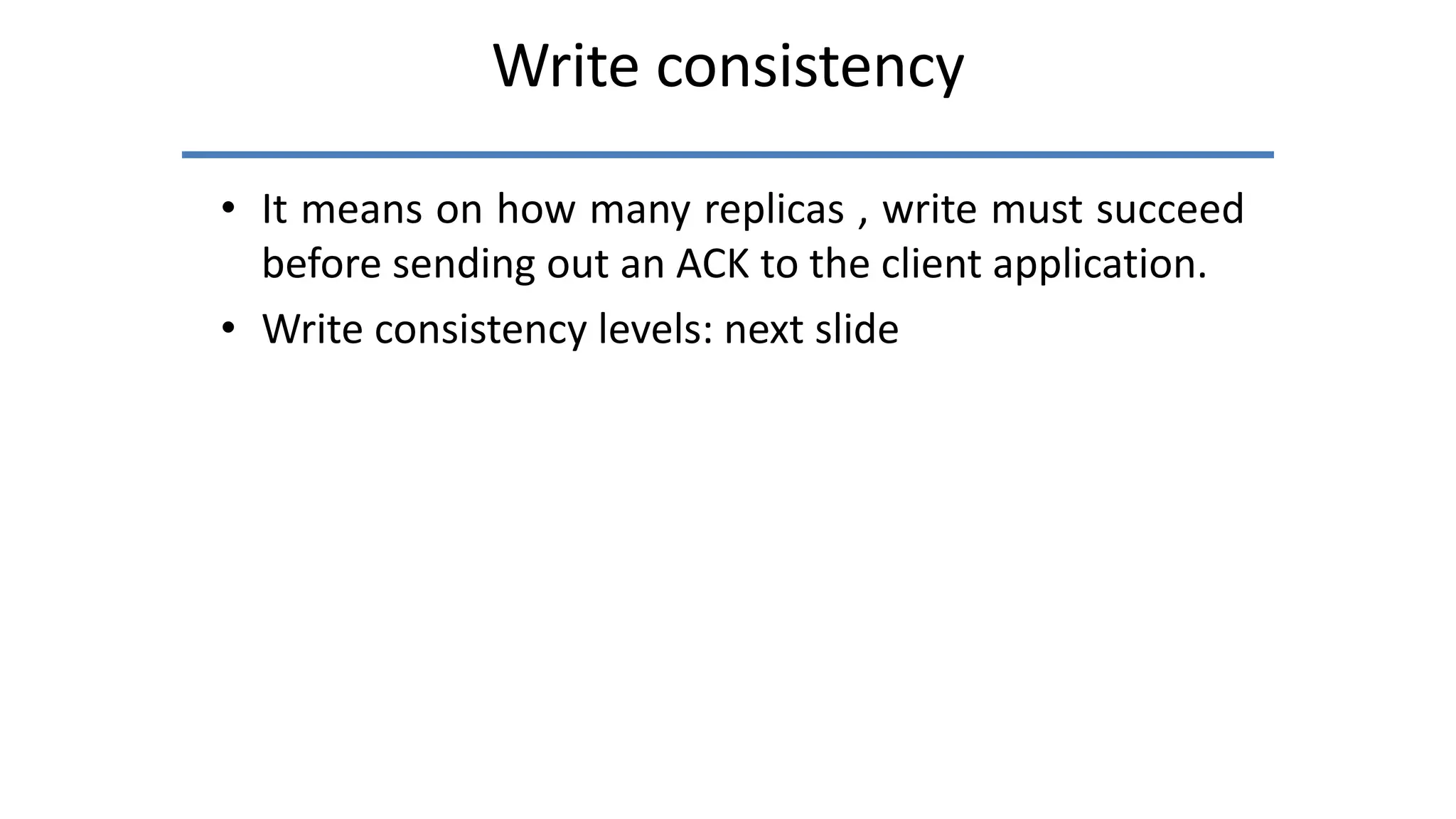 Write consistency
• It means on how many replicas , write must succeed
before sending out an ACK to the client application.
• Write consistency levels: next slide
 