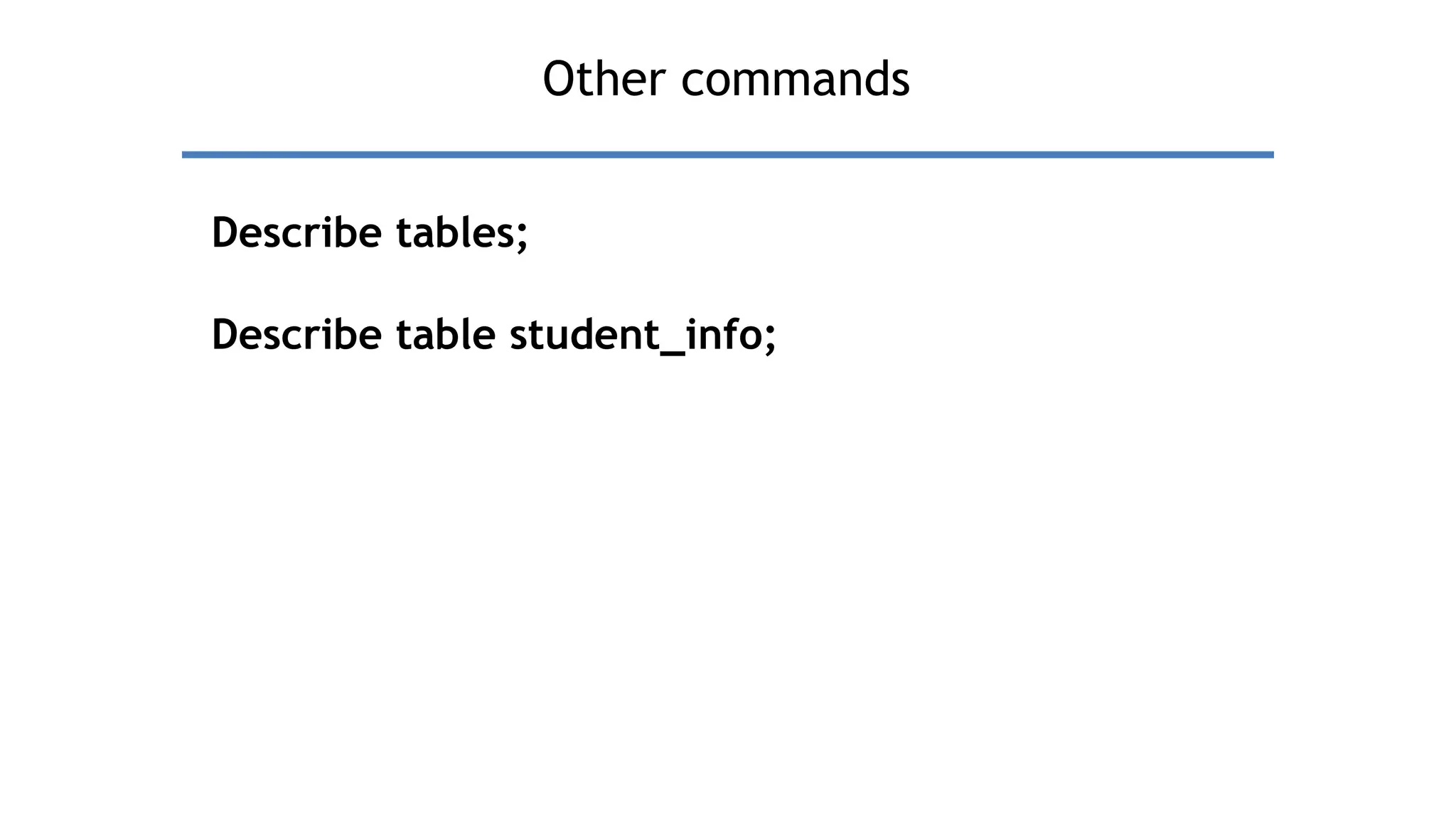 Other commands
Describe tables;
Describe table student_info;
 