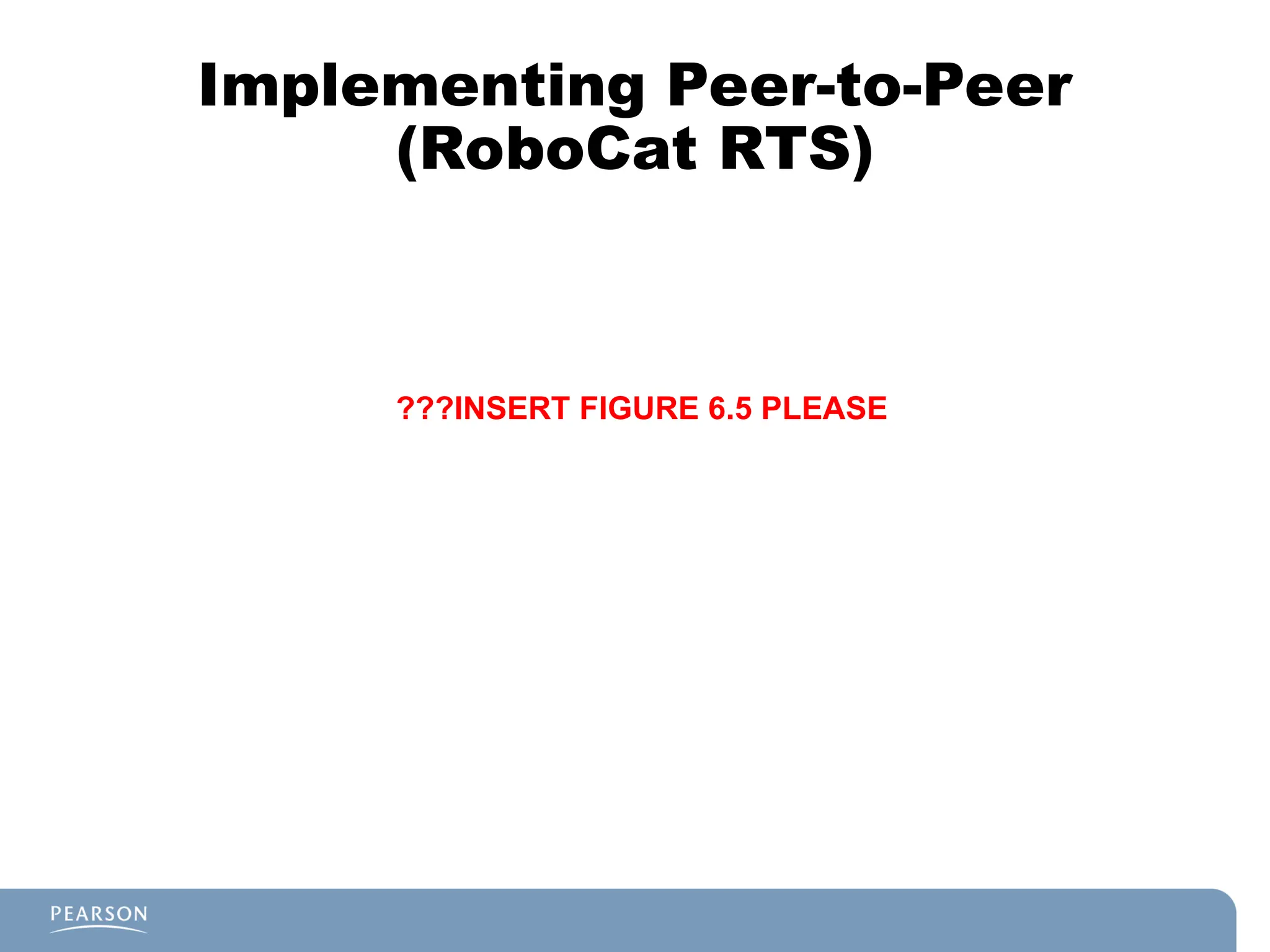 Implementing Peer-to-Peer
(RoboCat RTS)
???INSERT FIGURE 6.5 PLEASE
 