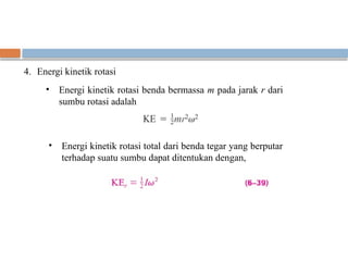 4. Energi kinetik rotasi
• Energi kinetik rotasi benda bermassa m pada jarak r dari
sumbu rotasi adalah
• Energi kinetik rotasi total dari benda tegar yang berputar
terhadap suatu sumbu dapat ditentukan dengan,
 