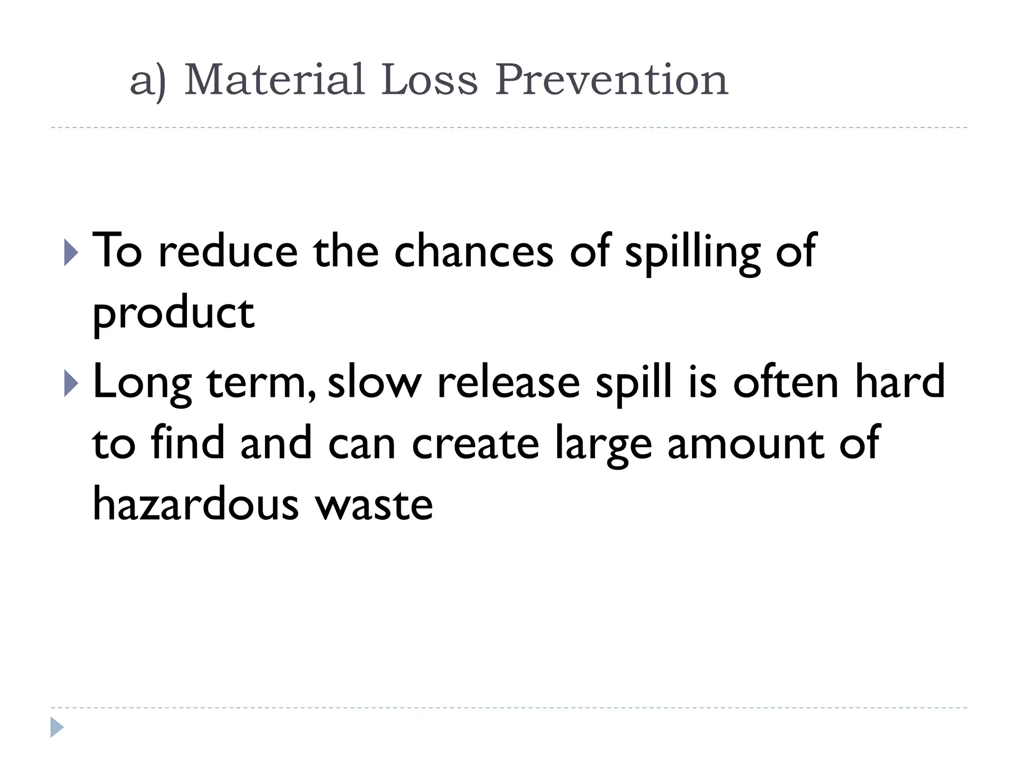 a) Material Loss Prevention
 To reduce the chances of spilling of
product
 Long term, slow release spill is often hard
to find and can create large amount of
hazardous waste
 