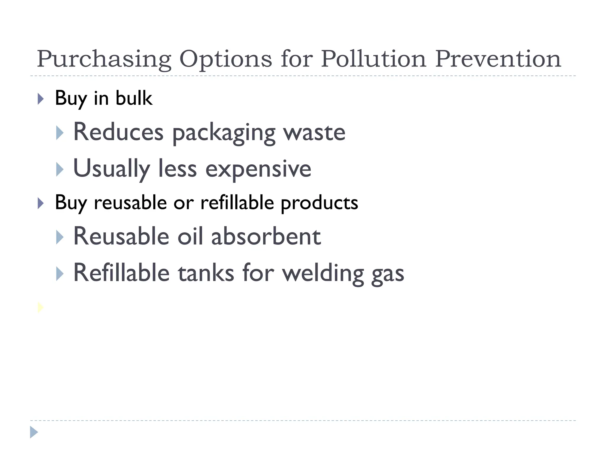 Purchasing Options for Pollution Prevention
 Buy in bulk
 Reduces packaging waste
 Usually less expensive
 Buy reusable or refillable products
 Reusable oil absorbent
 Refillable tanks for welding gas
 Buy recycled material
 