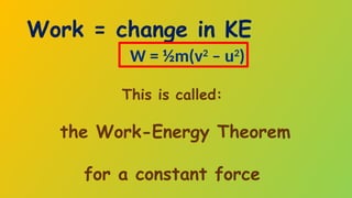 Work = change in KE
This is called:
the Work-Energy Theorem
for a constant force
W = ½m(v2
– u2
)
 